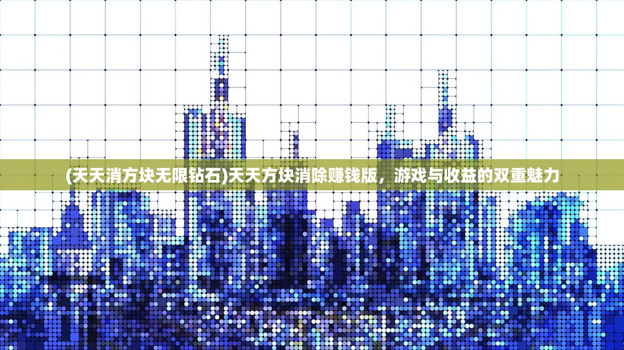 (天天消方块无限钻石)天天方块消除赚钱版，游戏与收益的双重魅力