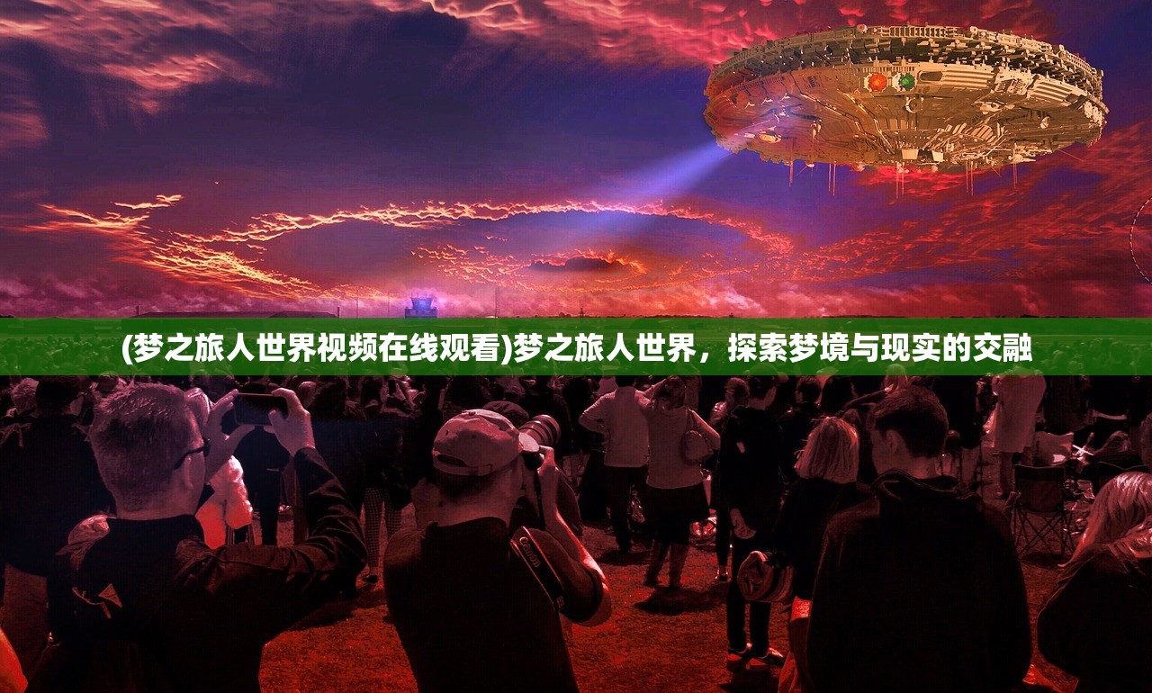 (梦之旅人世界视频在线观看)梦之旅人世界，探索梦境与现实的交融