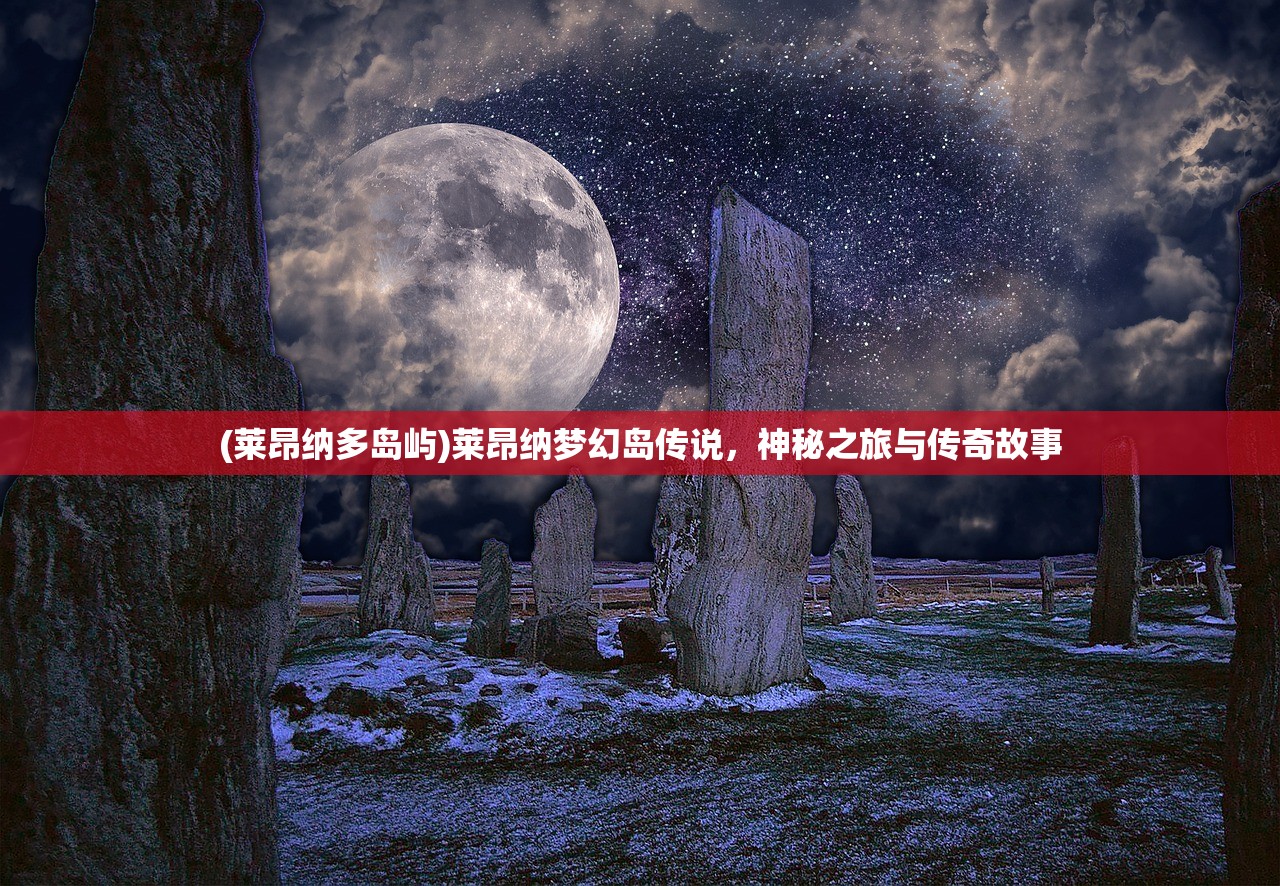 (莱昂纳多岛屿)莱昂纳梦幻岛传说，神秘之旅与传奇故事