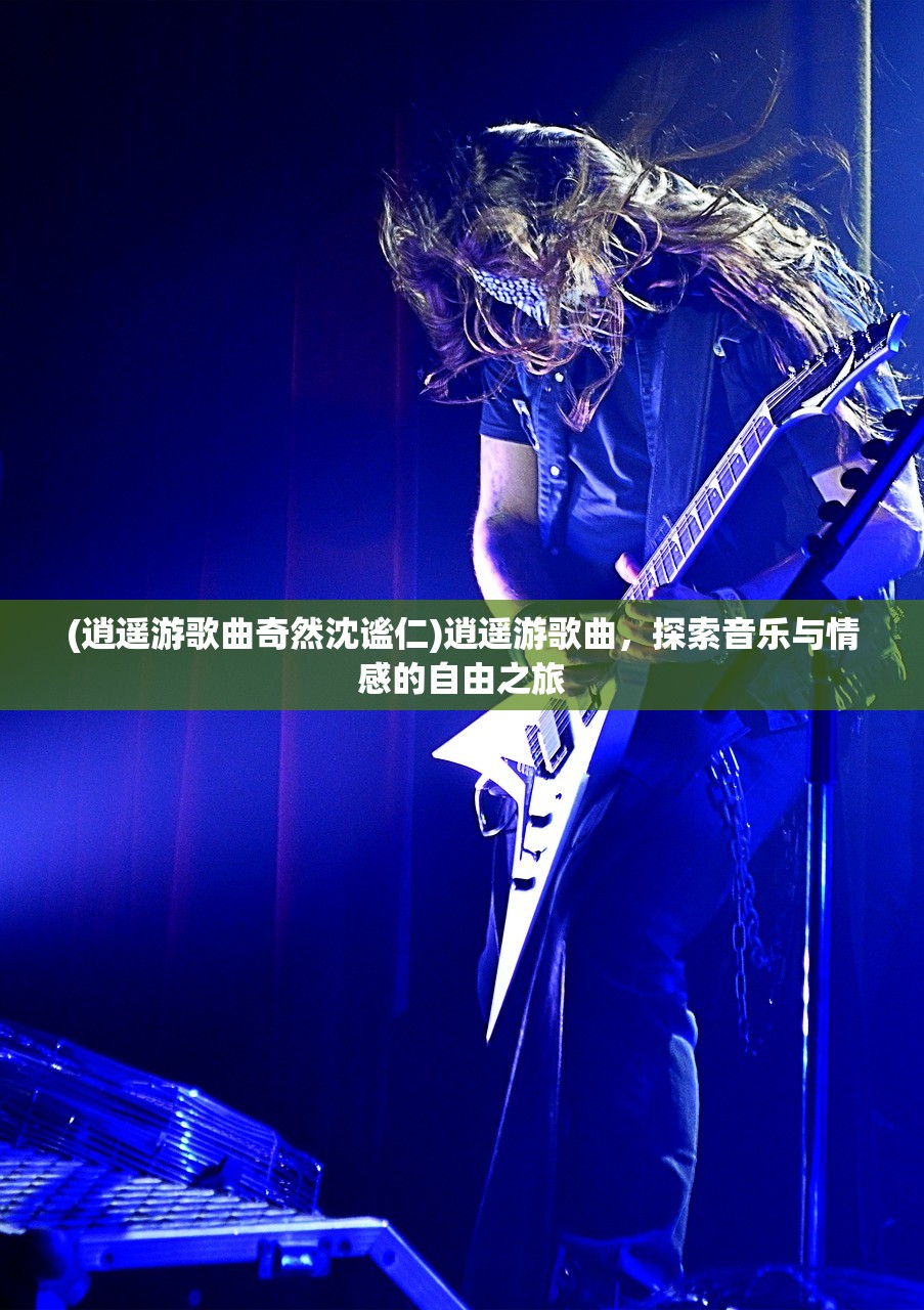 (逍遥游歌曲奇然沈谧仁)逍遥游歌曲，探索音乐与情感的自由之旅