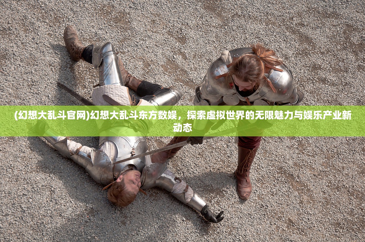 (幻想大乱斗官网)幻想大乱斗东方数娱，探索虚拟世界的无限魅力与娱乐产业新动态