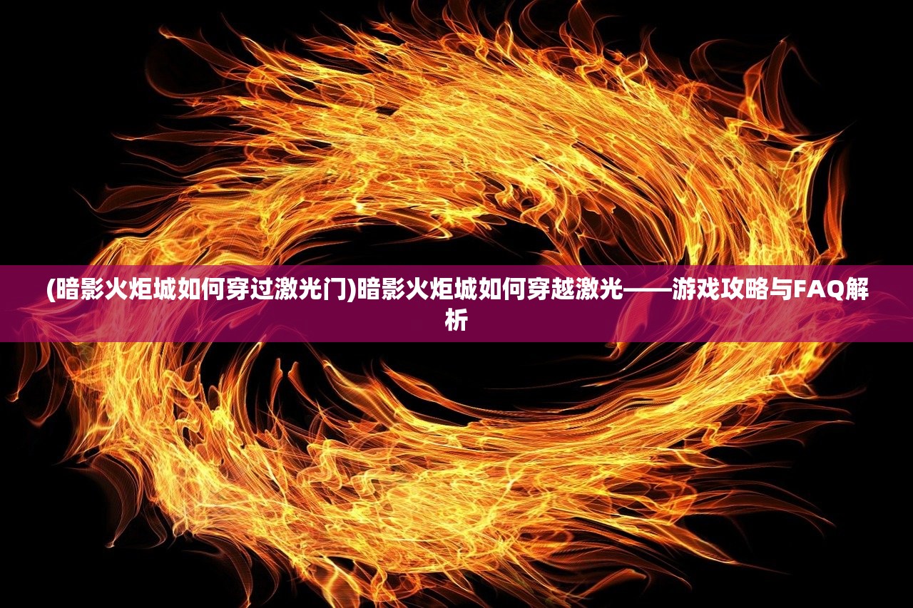 (暗影火炬城如何穿过激光门)暗影火炬城如何穿越激光——游戏攻略与FAQ解析
