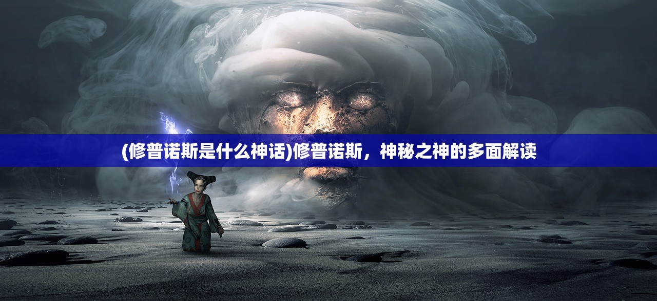 (修普诺斯是什么神话)修普诺斯，神秘之神的多面解读