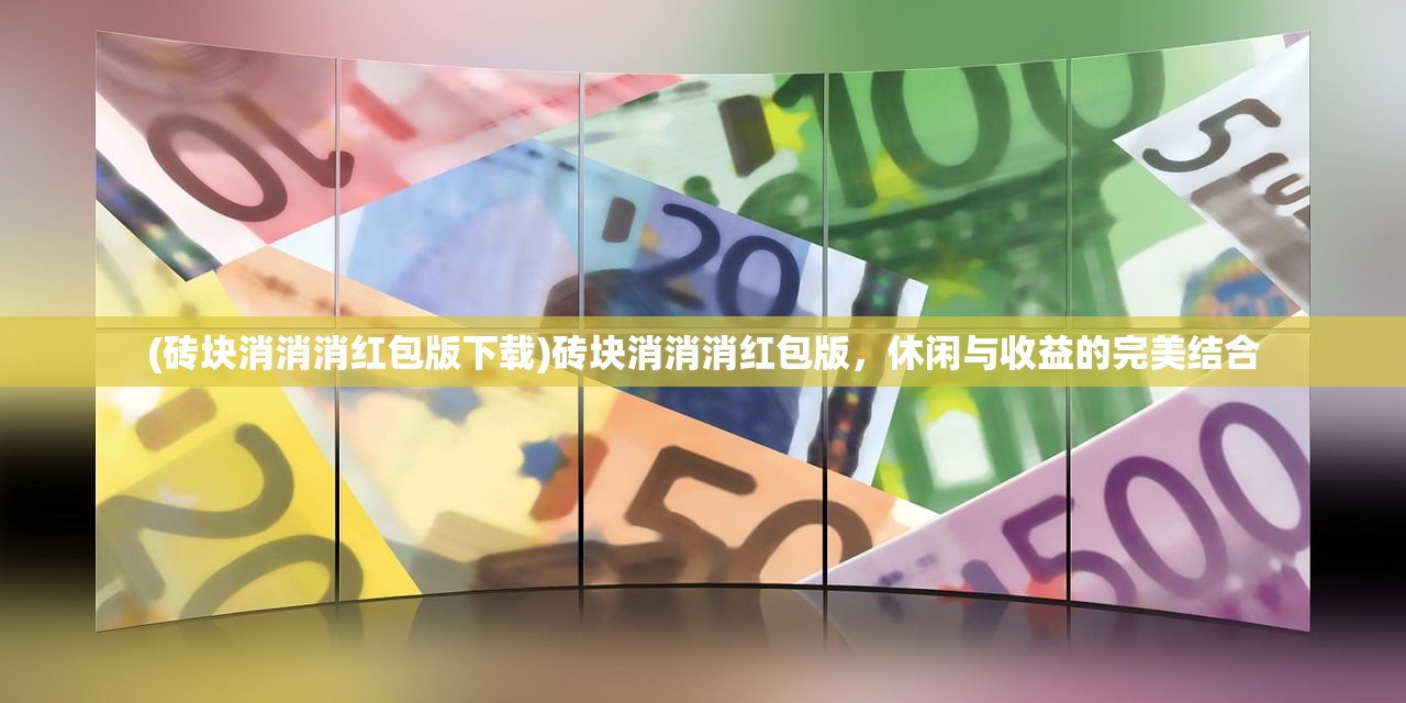 (砖块消消消红包版下载)砖块消消消红包版，休闲与收益的完美结合