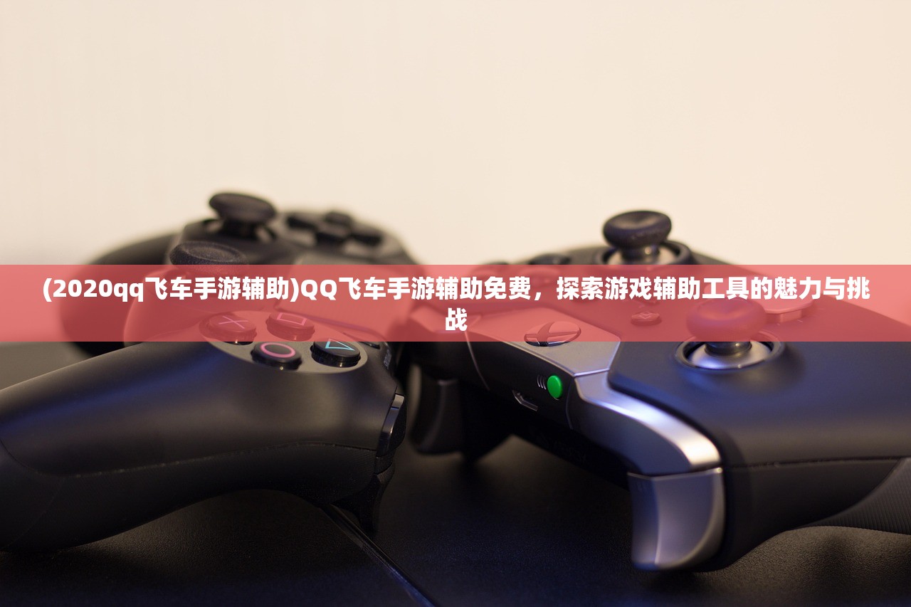 (2020qq飞车手游辅助)QQ飞车手游辅助免费，探索游戏辅助工具的魅力与挑战