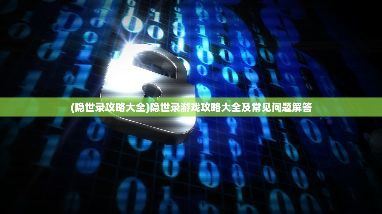 (隐世录攻略大全)隐世录游戏攻略大全及常见问题解答