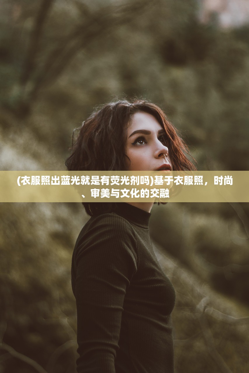 (衣服照出蓝光就是有荧光剂吗)基于衣服照，时尚、审美与文化的交融