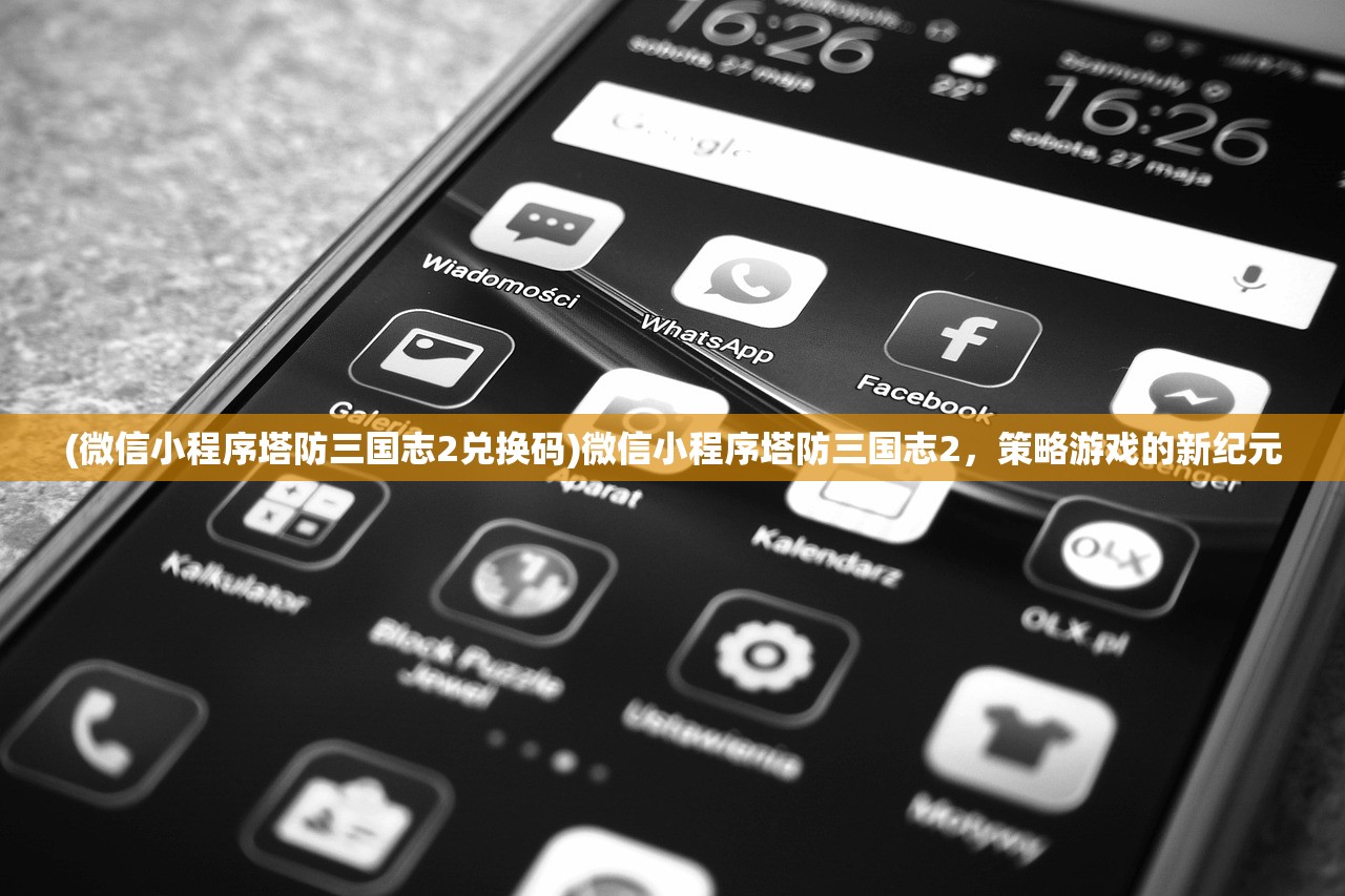 (微信小程序塔防三国志2兑换码)微信小程序塔防三国志2，策略游戏的新纪元