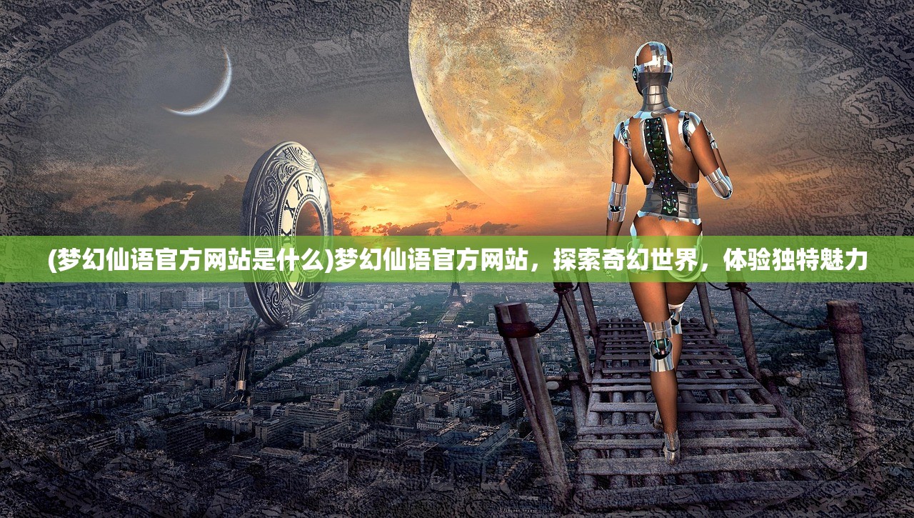 (梦幻仙语官方网站是什么)梦幻仙语官方网站，探索奇幻世界，体验独特魅力