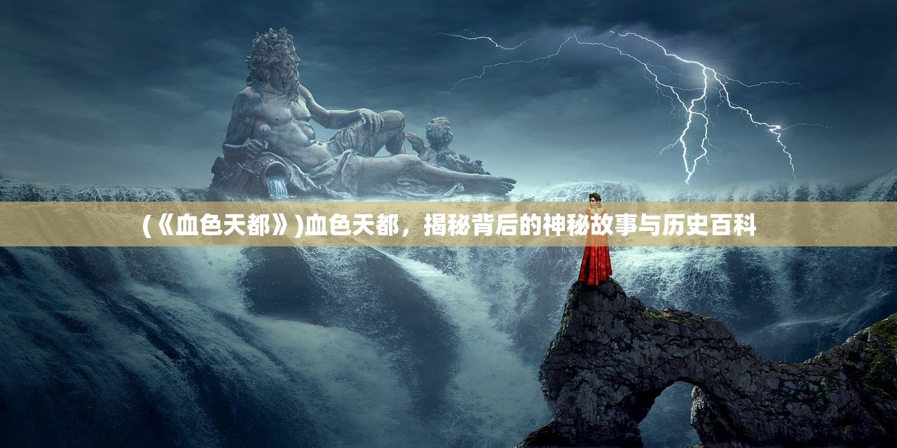 (《血色天都》)血色天都，揭秘背后的神秘故事与历史百科