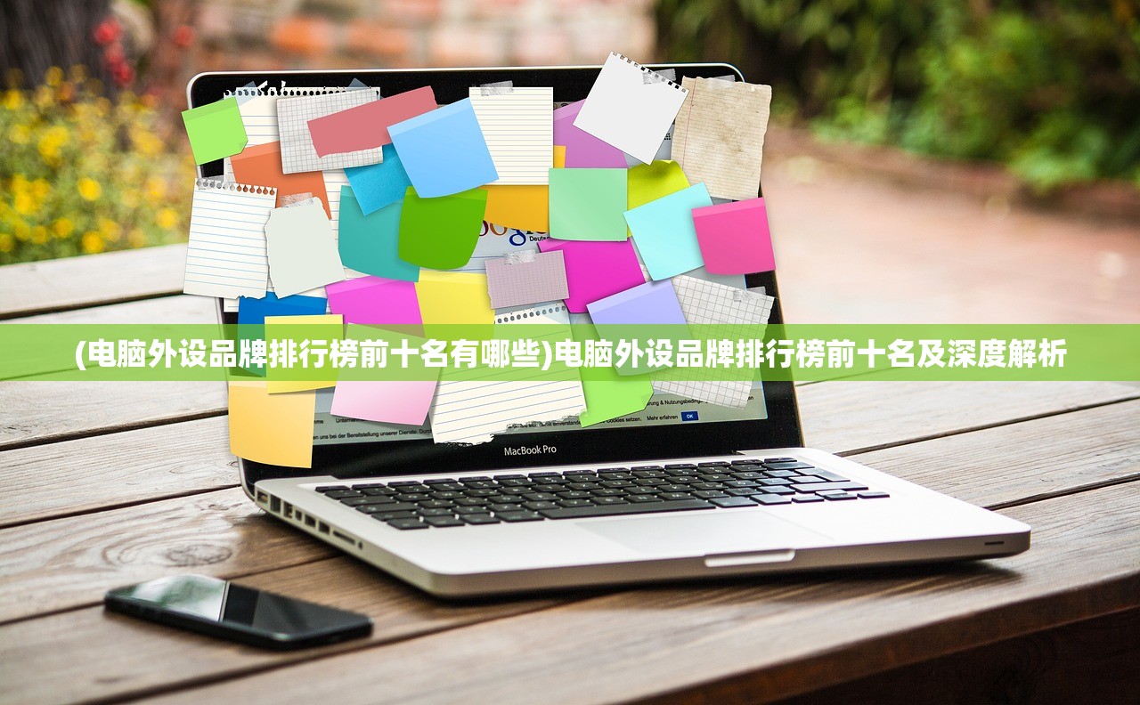 (电脑外设品牌排行榜前十名有哪些)电脑外设品牌排行榜前十名及深度解析