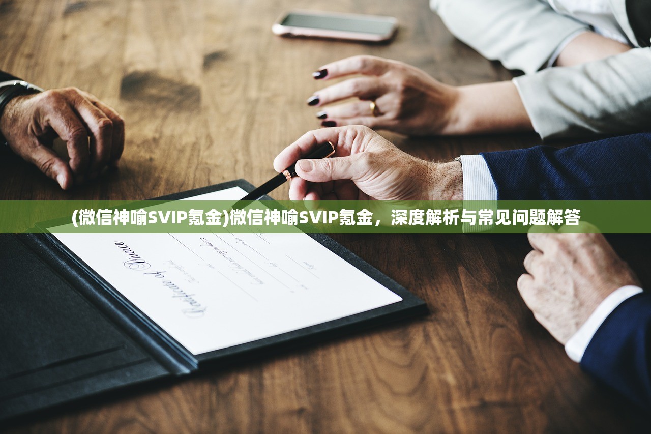 (微信神喻SVIP氪金)微信神喻SVIP氪金，深度解析与常见问题解答