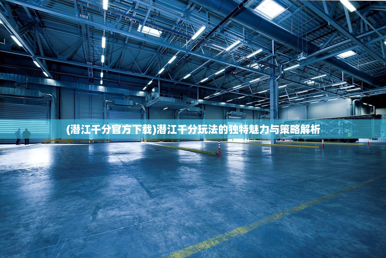 (潜江千分官方下载)潜江千分玩法的独特魅力与策略解析