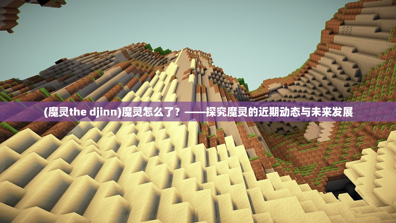 (魔灵the djinn)魔灵怎么了？——探究魔灵的近期动态与未来发展
