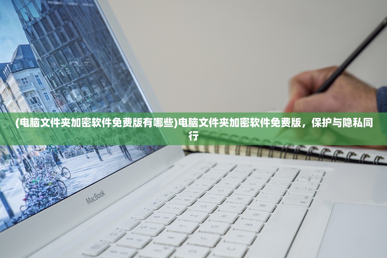 (电脑文件夹加密软件免费版有哪些)电脑文件夹加密软件免费版，保护与隐私同行