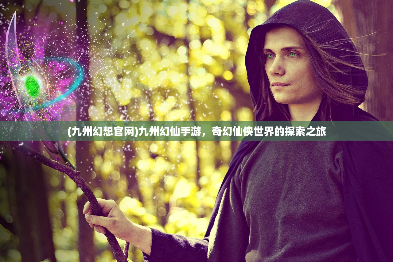 (九州幻想官网)九州幻仙手游，奇幻仙侠世界的探索之旅