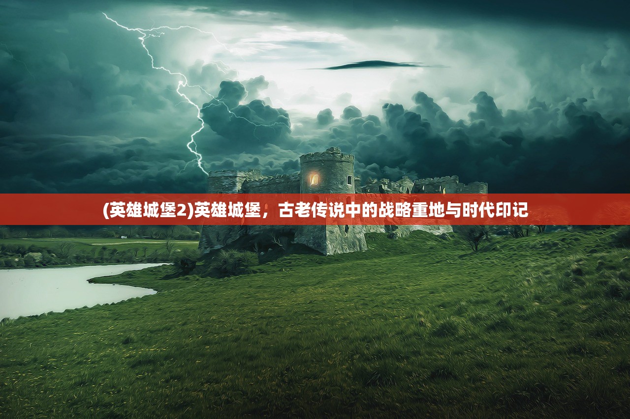 (英雄城堡2)英雄城堡，古老传说中的战略重地与时代印记
