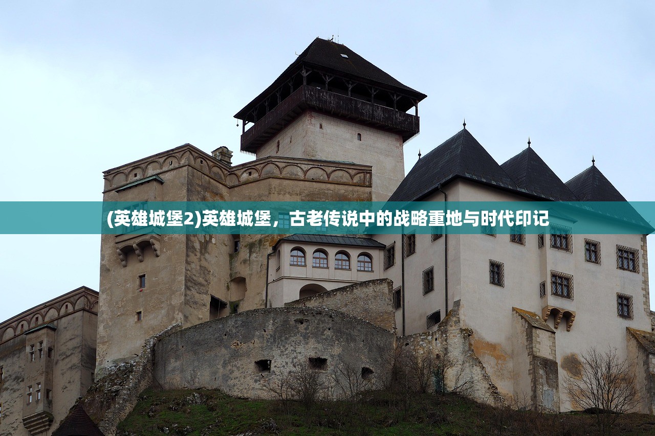 (英雄城堡2)英雄城堡，古老传说中的战略重地与时代印记