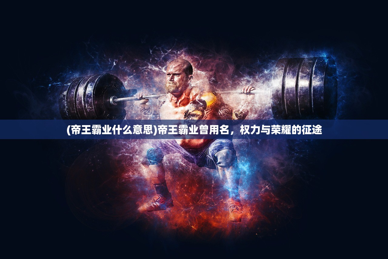 (帝王霸业什么意思)帝王霸业曾用名，权力与荣耀的征途