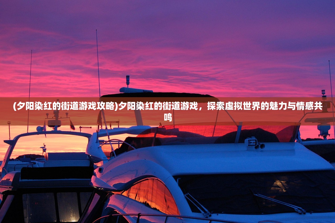 (夕阳染红的街道游戏攻略)夕阳染红的街道游戏，探索虚拟世界的魅力与情感共鸣