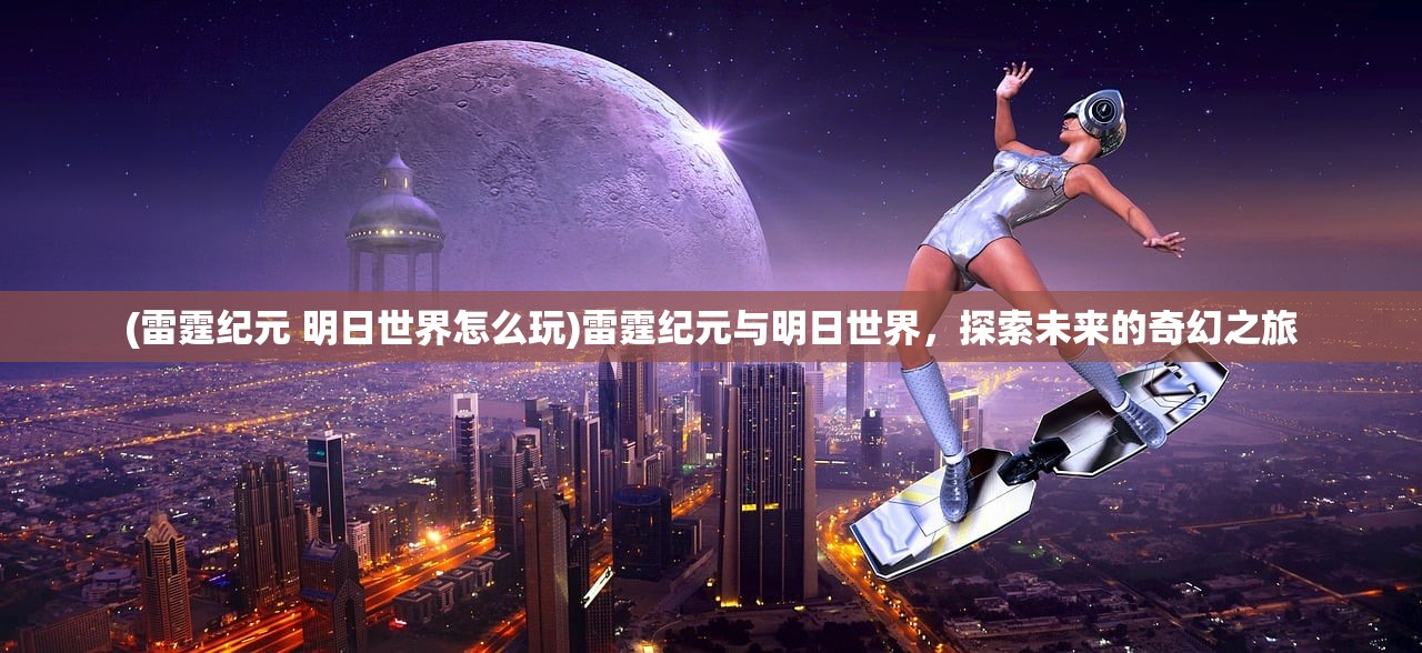 (雷霆纪元 明日世界怎么玩)雷霆纪元与明日世界，探索未来的奇幻之旅