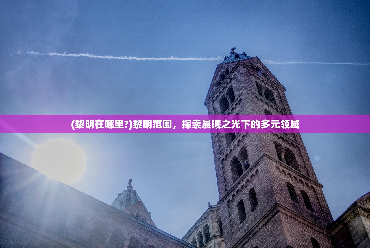 (黎明在哪里?)黎明范围，探索晨曦之光下的多元领域