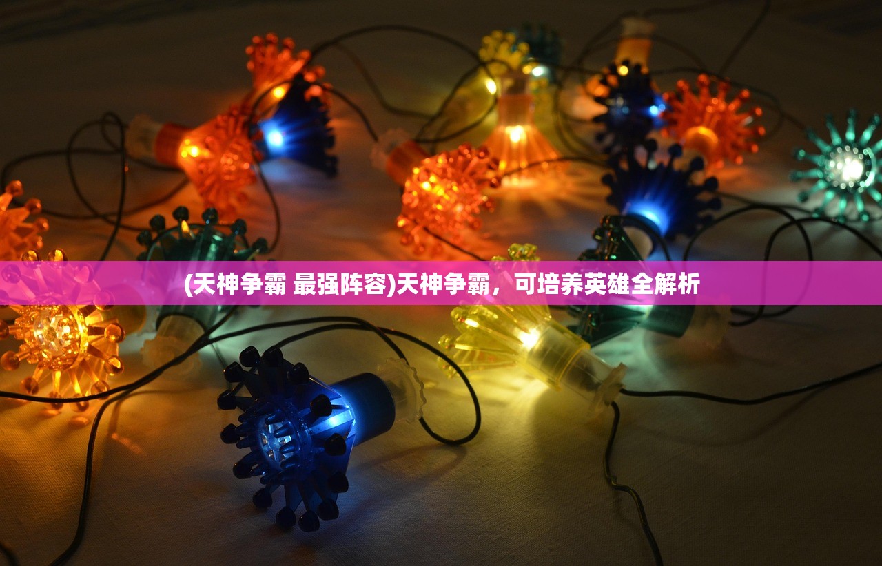 (天神争霸 最强阵容)天神争霸，可培养英雄全解析
