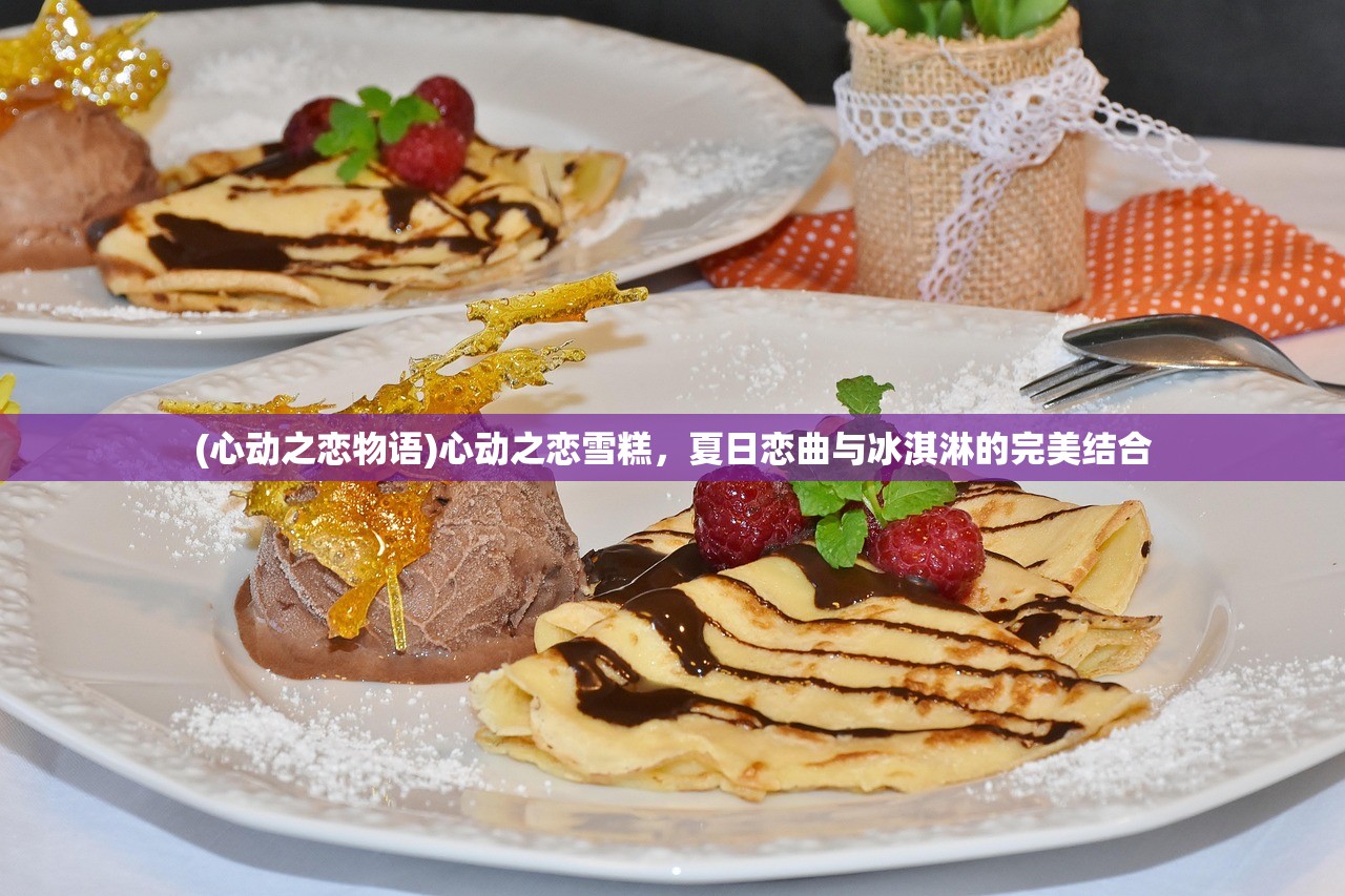 (心动之恋物语)心动之恋雪糕，夏日恋曲与冰淇淋的完美结合
