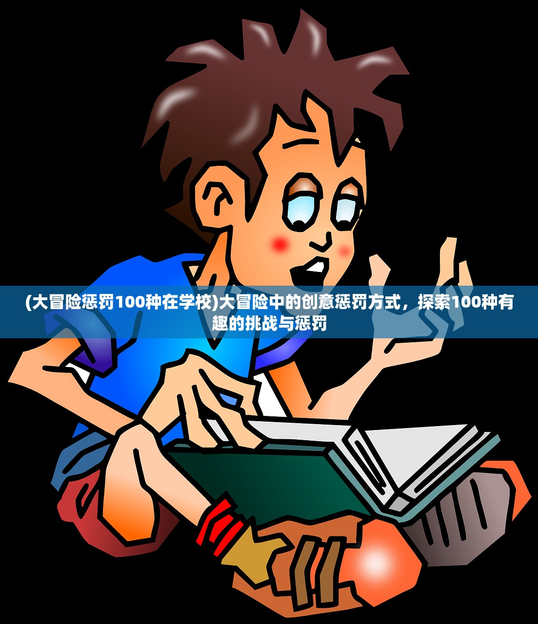 (大冒险惩罚100种在学校)大冒险中的创意惩罚方式，探索100种有趣的挑战与惩罚