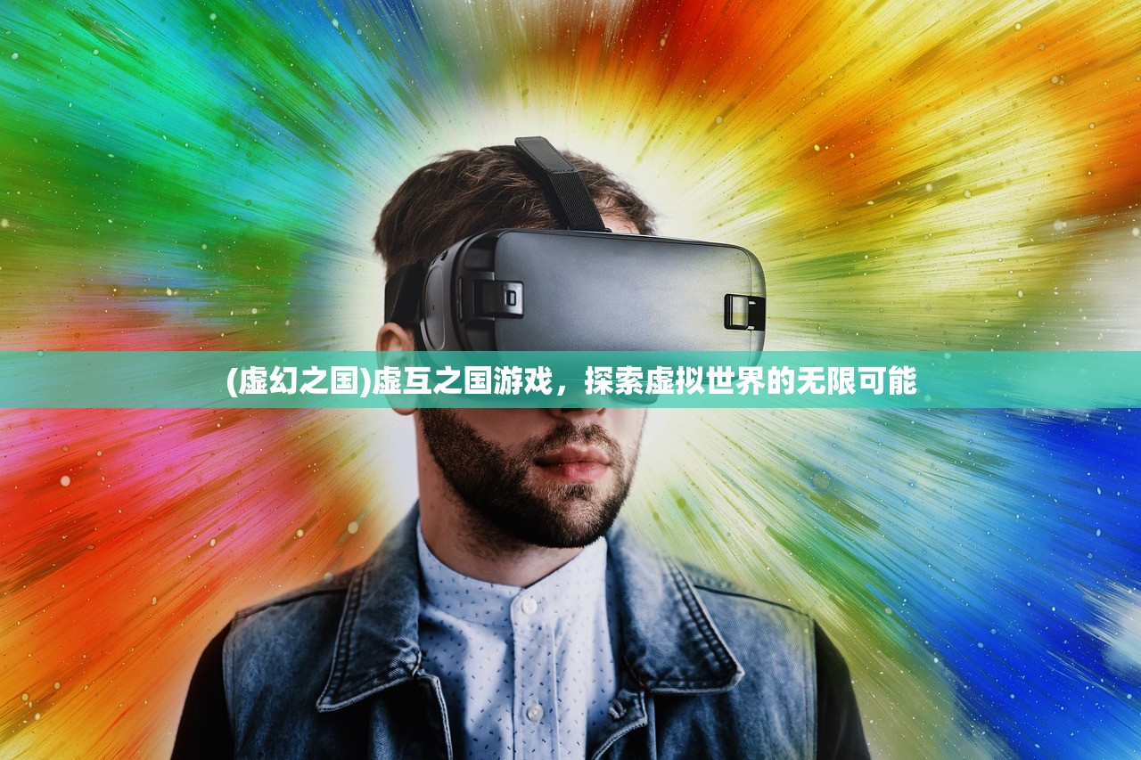 (虚幻之国)虚互之国游戏，探索虚拟世界的无限可能