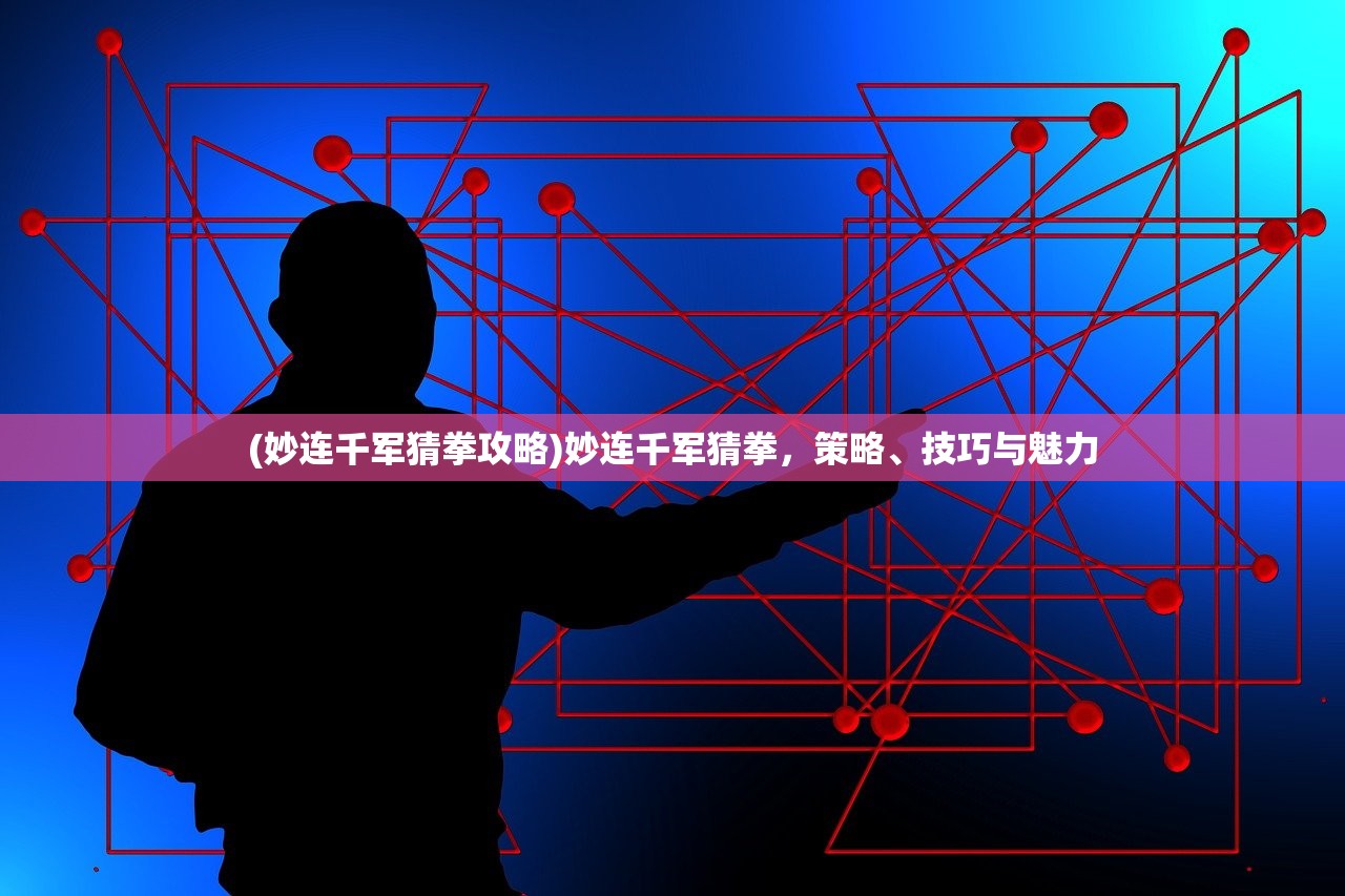 (妙连千军猜拳攻略)妙连千军猜拳，策略、技巧与魅力