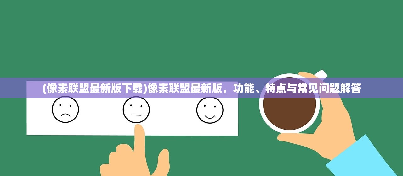 (像素联盟最新版下载)像素联盟最新版，功能、特点与常见问题解答