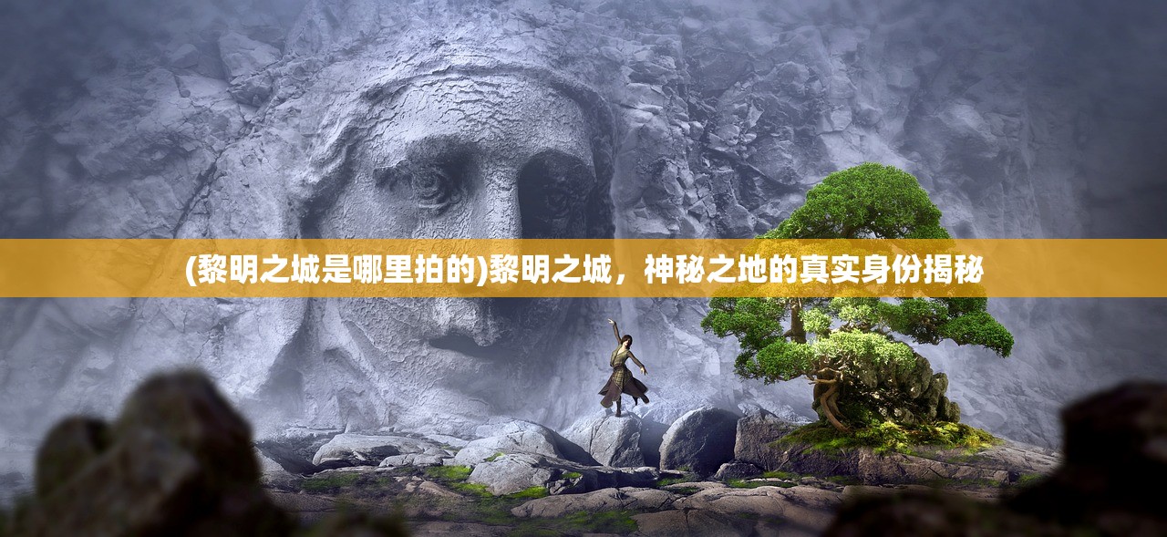 (黎明之城是哪里拍的)黎明之城，神秘之地的真实身份揭秘