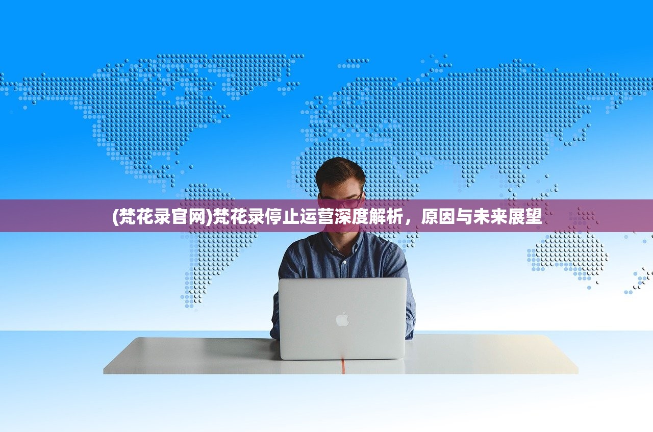 (梵花录官网)梵花录停止运营深度解析，原因与未来展望