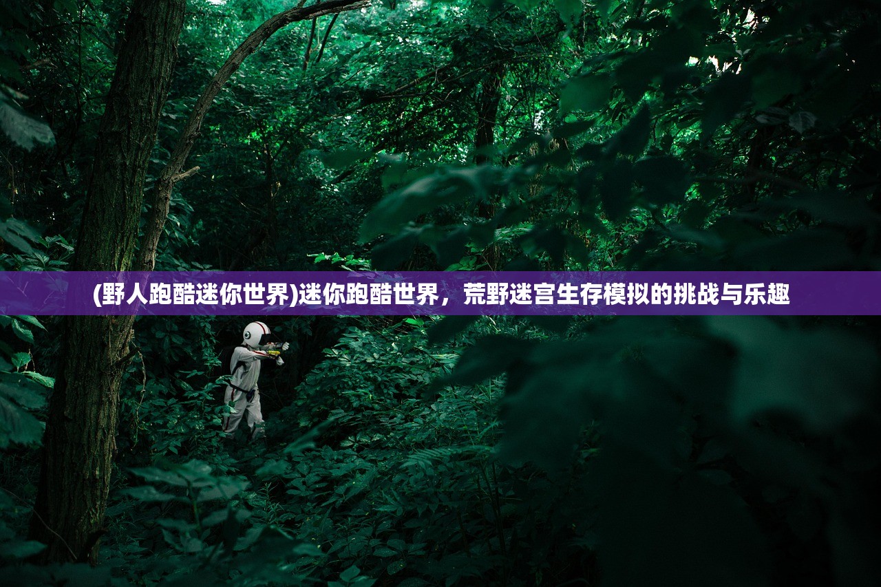 (野人跑酷迷你世界)迷你跑酷世界，荒野迷宫生存模拟的挑战与乐趣