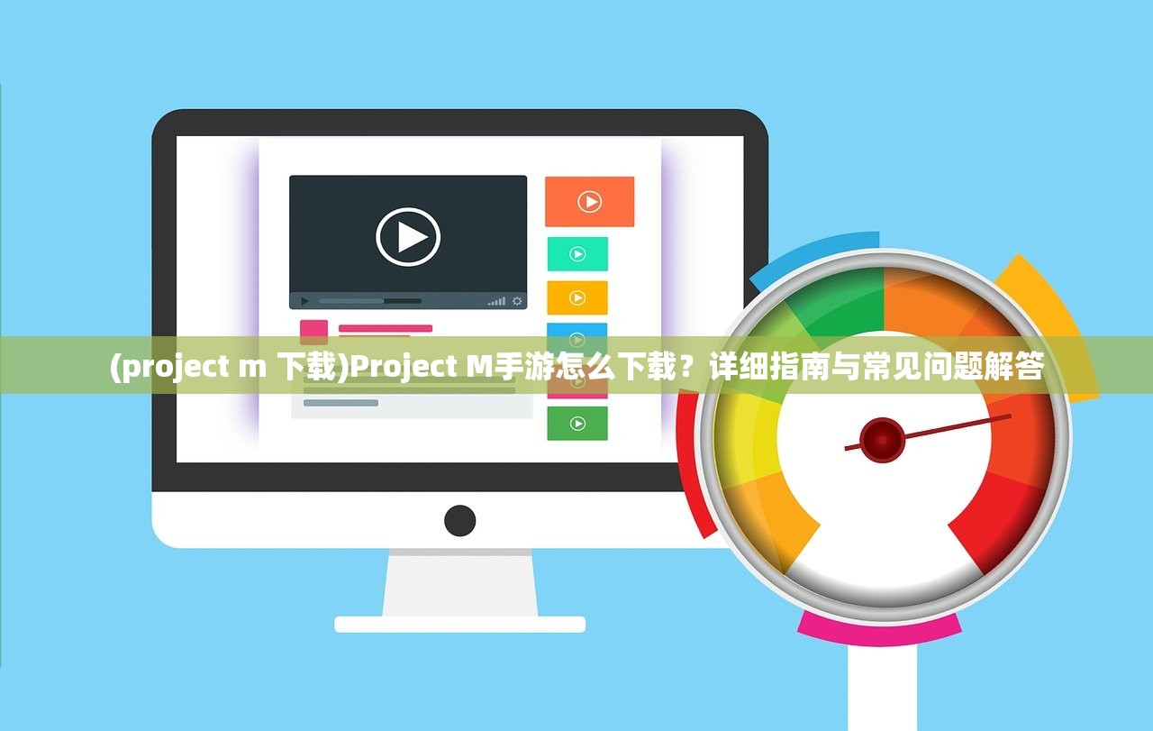 (project m 下载)Project M手游怎么下载？详细指南与常见问题解答
