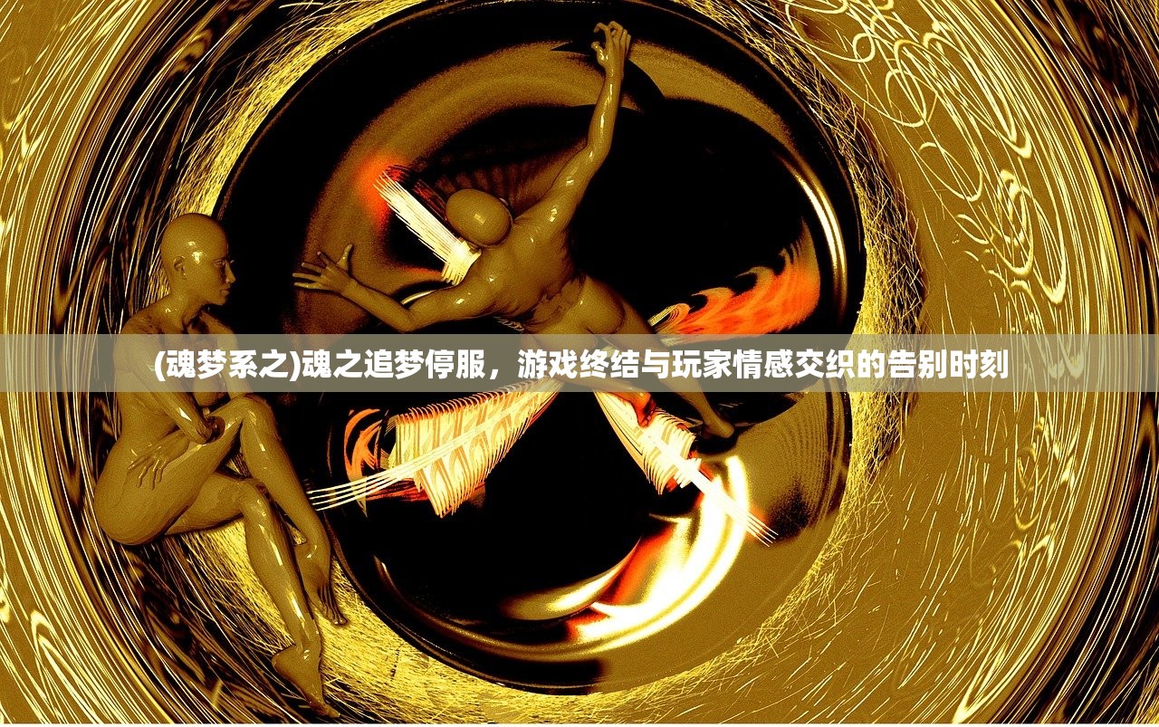 (魂梦系之)魂之追梦停服，游戏终结与玩家情感交织的告别时刻