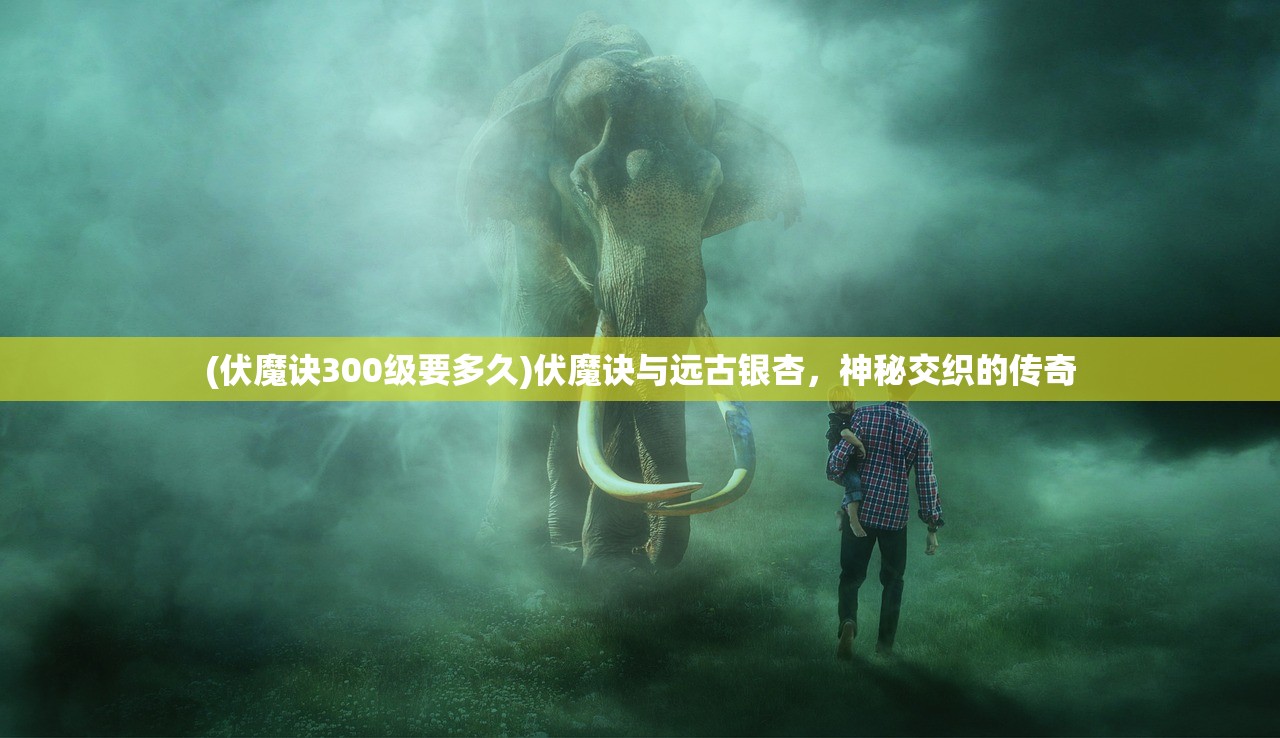 (伏魔诀300级要多久)伏魔诀与远古银杏，神秘交织的传奇