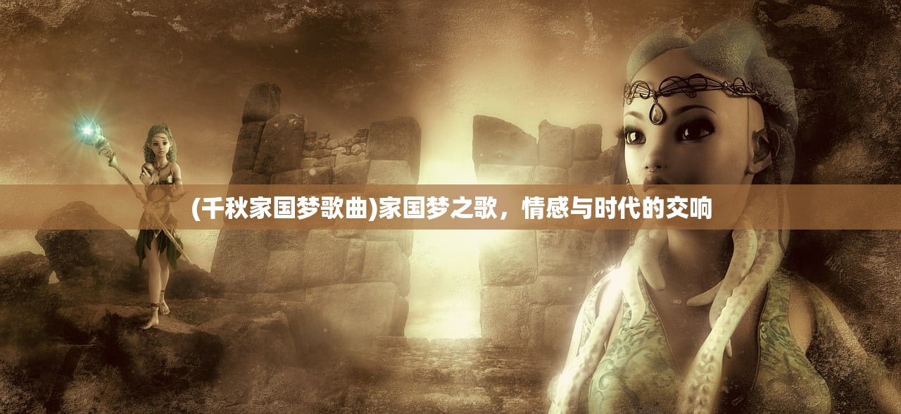 (千秋家国梦歌曲)家国梦之歌，情感与时代的交响