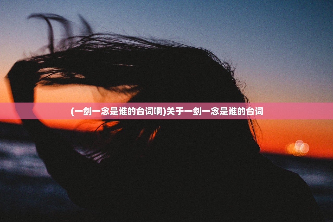(一剑一念是谁的台词啊)关于一剑一念是谁的台词