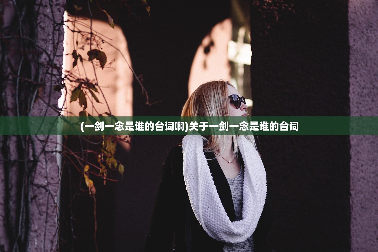 (一剑一念是谁的台词啊)关于一剑一念是谁的台词