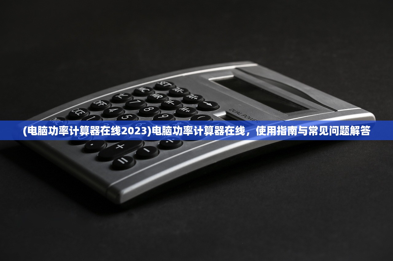 (电脑功率计算器在线2023)电脑功率计算器在线，使用指南与常见问题解答