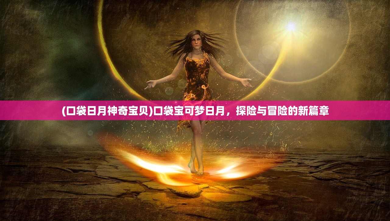 (口袋日月神奇宝贝)口袋宝可梦日月，探险与冒险的新篇章