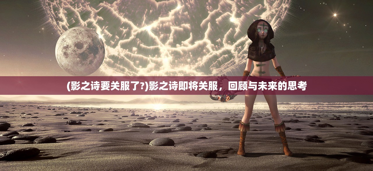 (影之诗要关服了?)影之诗即将关服，回顾与未来的思考