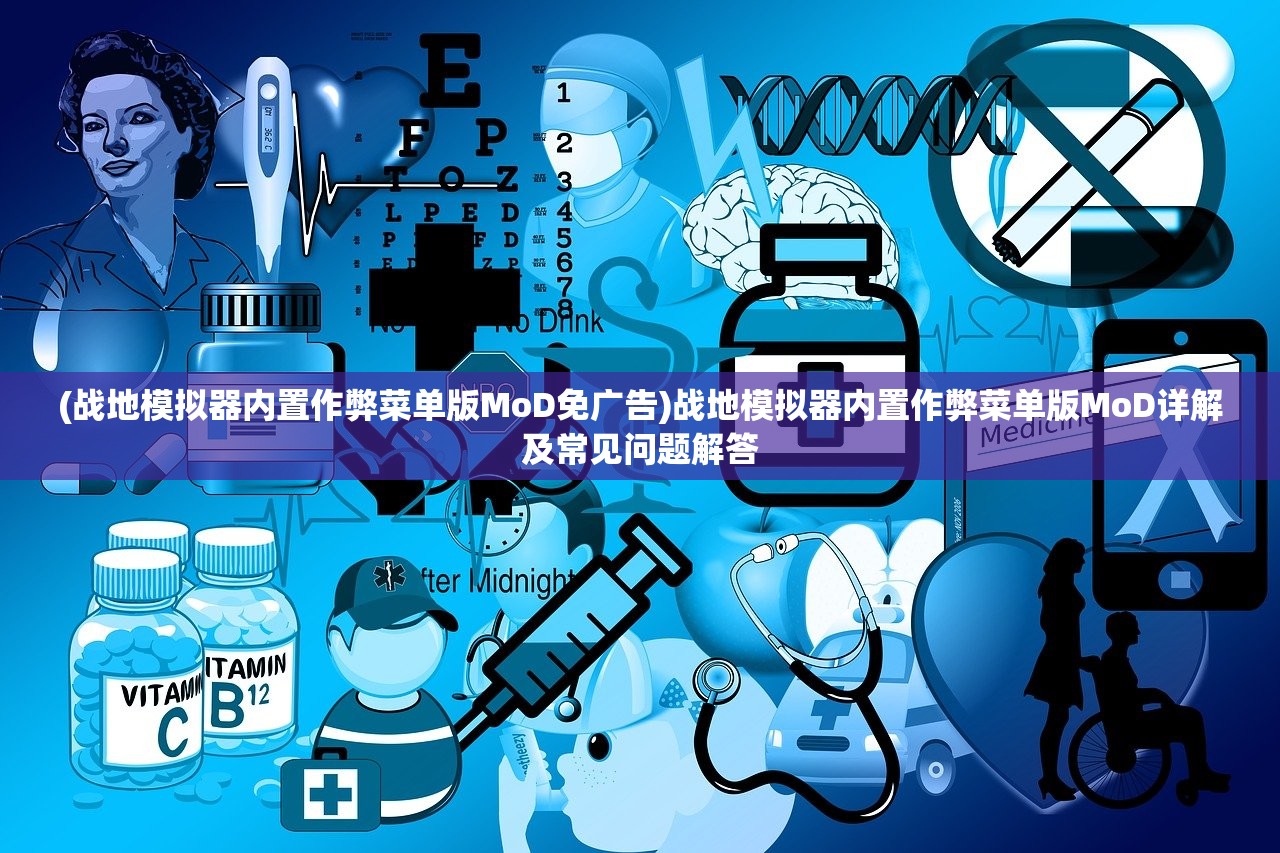 (战地模拟器内置作弊菜单版MoD免广告)战地模拟器内置作弊菜单版MoD详解及常见问题解答