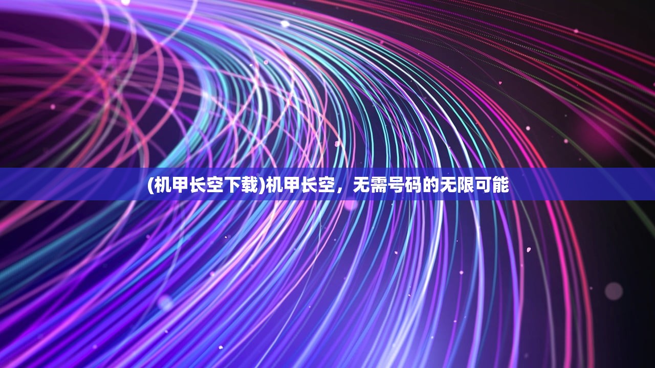 (机甲长空下载)机甲长空，无需号码的无限可能