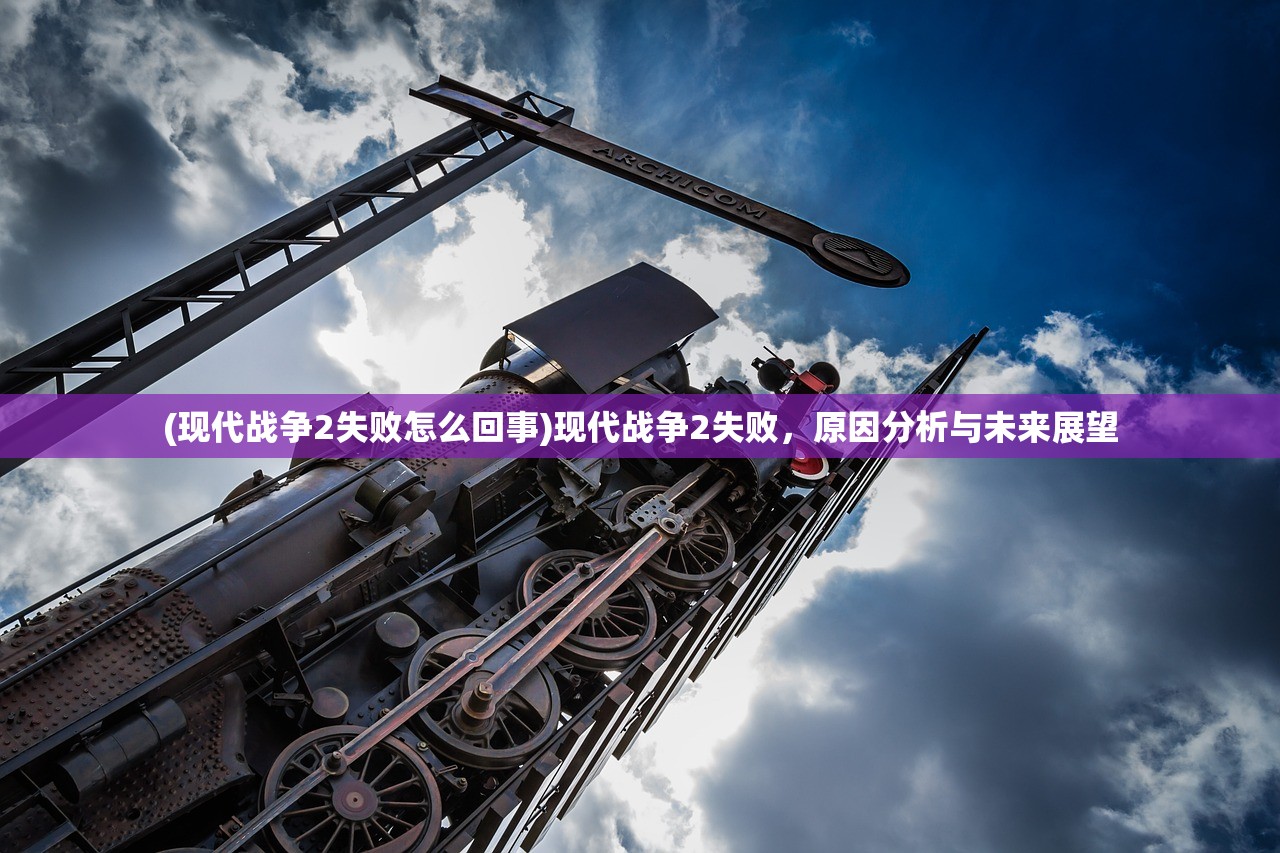 (现代战争2失败怎么回事)现代战争2失败，原因分析与未来展望