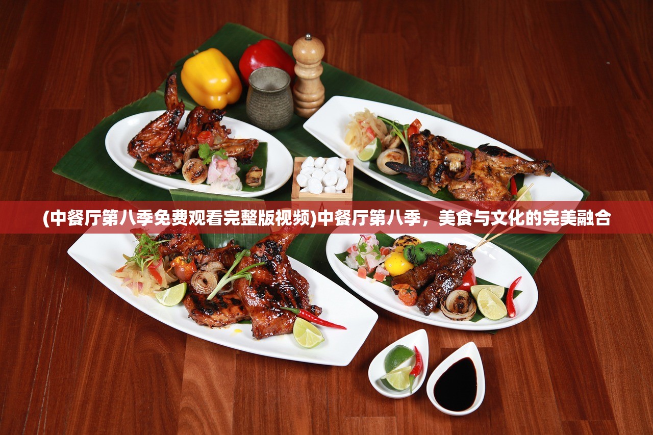 (中餐厅第八季免费观看完整版视频)中餐厅第八季，美食与文化的完美融合