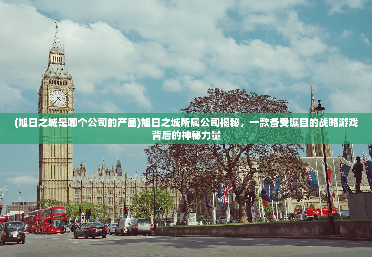 (旭日之城是哪个公司的产品)旭日之城所属公司揭秘，一款备受瞩目的战略游戏背后的神秘力量