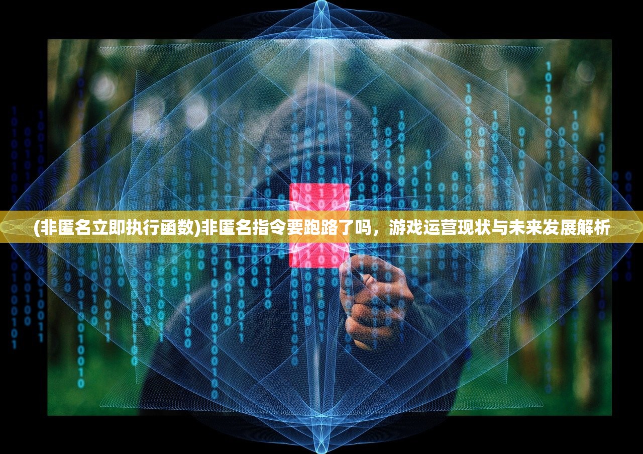 (非匿名立即执行函数)非匿名指令要跑路了吗，游戏运营现状与未来发展解析